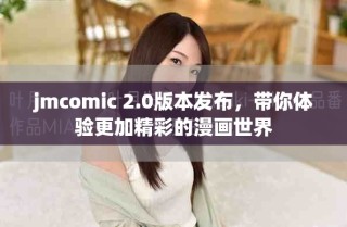 jmcomic 2.0版本發(fā)布，帶你體驗(yàn)更加精彩的漫畫世界