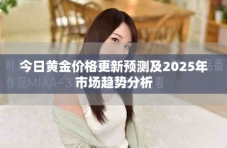 今日黃金價格更新預(yù)測及2025年市場趨勢分析