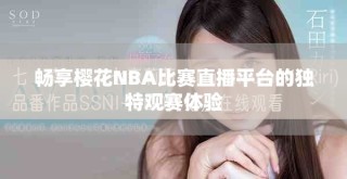 暢享櫻花NBA比賽直播平臺的獨特觀賽體驗