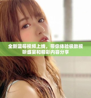 全新藍(lán)莓視頻上線，帶你體驗(yàn)極致視聽盛宴和精彩內(nèi)容分享