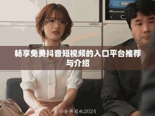 暢享免費抖音短視頻的入口平臺推薦與介紹