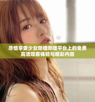 盡情享受少女嗶哩嗶哩平臺上的免費(fèi)高清觀看體驗與精彩內(nèi)容