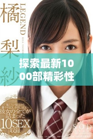 探索最新1000部精彩性愛(ài)免費(fèi)視頻帶來(lái)的視覺(jué)盛宴與歡愉體驗(yàn)