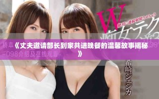 《丈夫邀請(qǐng)部長到家共進(jìn)晚餐的溫馨故事揭秘》