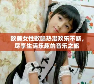 歐美女性歌唱熱潮歡樂(lè)不斷，盡享生活樂(lè)趣的音樂(lè)之旅