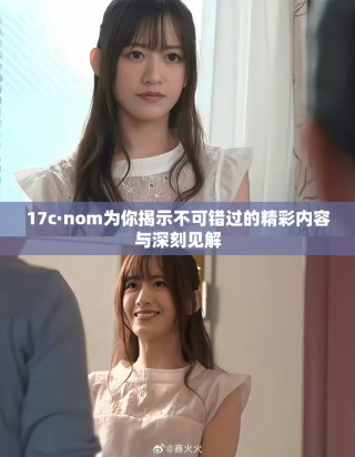 17c·nom為你揭示不可錯(cuò)過(guò)的精彩內(nèi)容與深刻見(jiàn)解