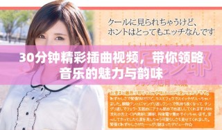 30分鐘精彩插曲視頻，帶你領(lǐng)略音樂的魅力與韻味