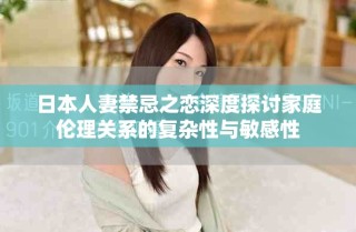 日本人妻禁忌之戀深度探討家庭倫理關系的復雜性與敏感性