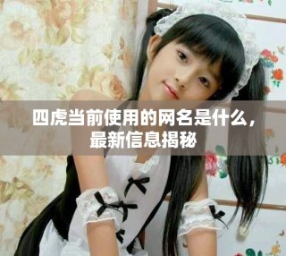 四虎當(dāng)前使用的網(wǎng)名是什么，最新信息揭秘