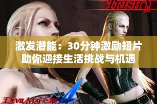 激發(fā)潛能：30分鐘激勵(lì)短片助你迎接生活挑戰(zhàn)與機(jī)遇