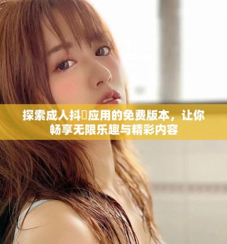 探索成人抖抈應用的免費版本，讓你暢享無限樂趣與精彩內容