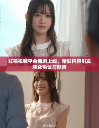 紅袖視頻平臺新劇上線，精彩內(nèi)容引發(fā)觀眾熱議與期待