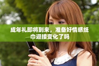 成年禮即將到來(lái)，準(zhǔn)備好情感紙巾迎接變化了嗎