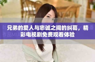 兄弟的愛人與忠誠之間的糾葛，精彩電視劇免費(fèi)觀看體驗
