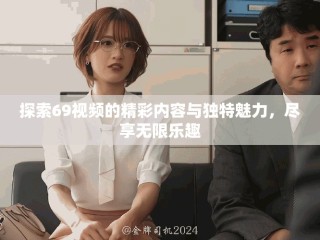 探索69視頻的精彩內(nèi)容與獨特魅力，盡享無限樂趣