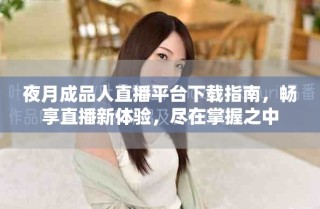 夜月成品人直播平臺下載指南，暢享直播新體驗，盡在掌握之中