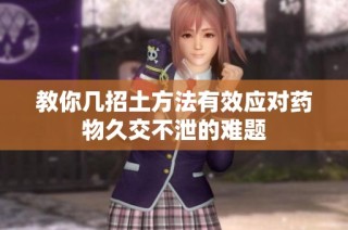 教你幾招土方法有效應(yīng)對藥物久交不泄的難題