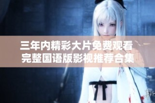 三年內(nèi)精彩大片免費(fèi)觀看 完整國(guó)語(yǔ)版影視推薦合集