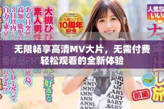 無(wú)限暢享高清MV大片，無(wú)需付費(fèi)輕松觀看的全新體驗(yàn)