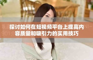 探討如何在短視頻平臺上提高內(nèi)容質(zhì)量和吸引力的實用技巧