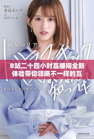 B站二十四小時(shí)直播間全新體驗(yàn)帶你領(lǐng)略不一樣的互動魅力