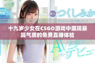 十九歲少女在CSGO游戲中展現(xiàn)暴躁氣質(zhì)的免費直播體驗