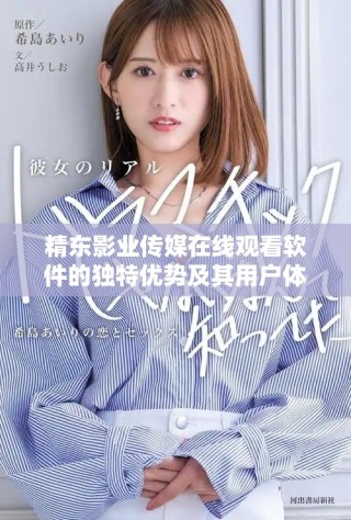 精東影業(yè)傳媒在線觀看軟件的獨(dú)特優(yōu)勢(shì)及其用戶體驗(yàn)探討