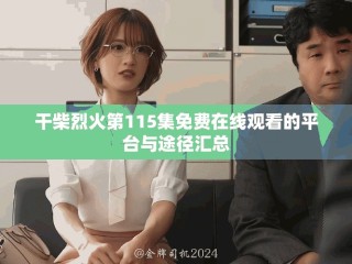 干柴烈火第115集免費(fèi)在線觀看的平臺與途徑匯總