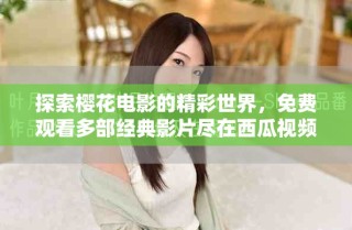 探索櫻花電影的精彩世界，免費(fèi)觀看多部經(jīng)典影片盡在西瓜視頻