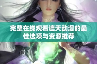 完整在線觀看遮天動漫的最佳選項(xiàng)與資源推薦
