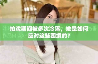 拍戲期間被多次冷落，她是如何應(yīng)對(duì)這些困境的？