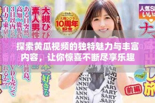 探索黃瓜視頻的獨特魅力與豐富內(nèi)容，讓你驚喜不斷盡享樂趣
