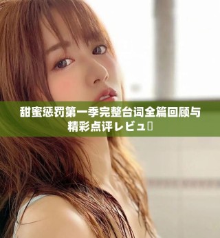 甜蜜懲罰第一季完整臺(tái)詞全篇回顧與精彩點(diǎn)評(píng)レビュー