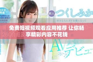 免費短視頻觀看應(yīng)用推薦 讓你暢享精彩內(nèi)容不花錢