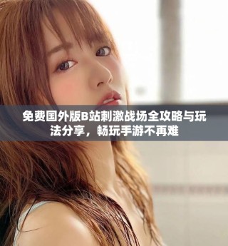 免費國外版B站刺激戰(zhàn)場全攻略與玩法分享，暢玩手游不再難