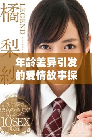 年齡差異引發(fā)的愛(ài)情故事探索人與人之間的真情世界
