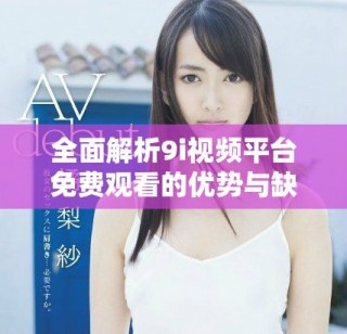 全面解析9i視頻平臺(tái)免費(fèi)觀(guān)看的優(yōu)勢(shì)與缺點(diǎn)