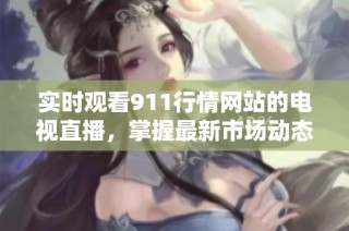 實時觀看911行情網(wǎng)站的電視直播，掌握最新市場動態(tài)與資訊。