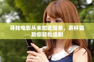 尋找電影從未如此簡(jiǎn)單，茶杯狐助你輕松追劇