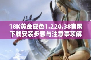 18K黃金成色1.220.38官網(wǎng)下載安裝步驟與注意事項(xiàng)解析
