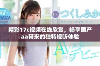 精彩17c視頻在線欣賞，暢享國產(chǎn)aa帶來的獨特視聽體驗