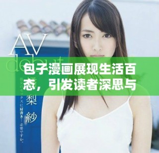 包子漫畫展現(xiàn)生活百態(tài)，引發(fā)讀者深思與共鳴的幽默故事