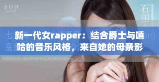 新一代女rapper：結合爵士與嘻哈的音樂風格，來自她的母親影響