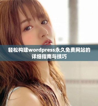 輕松構(gòu)建wordpress永久免費網(wǎng)站的詳細指南與技巧