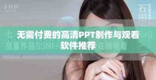 無(wú)需付費(fèi)的高清PPT制作與觀看軟件推薦