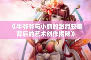《牛爺爺與小麗的激烈較量背后的藝術創(chuàng)作揭秘》