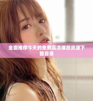 全面推薦今天的免費(fèi)高清播放資源下載目錄