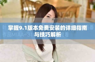 掌握9.1版本免費安裝的詳細(xì)指南與技巧解析