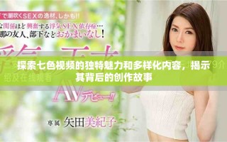 探索七色視頻的獨特魅力和多樣化內(nèi)容，揭示其背后的創(chuàng)作故事