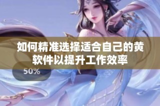 如何精準選擇適合自己的黃軟件以提升工作效率
